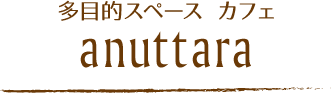 多目的スペース カフェ『anuttara』